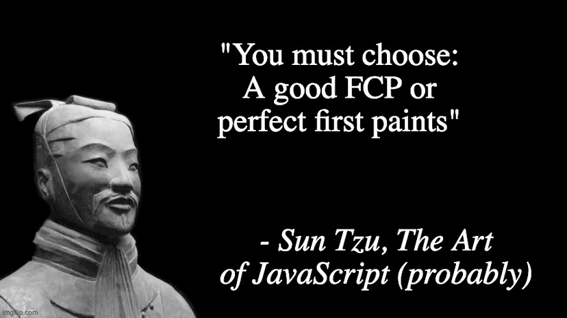 "You must choose: A good FCP or perfect first paints" - Sun Tzu, The Art of JavaScript (probably)